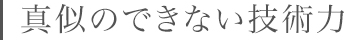 真似のできない技術力