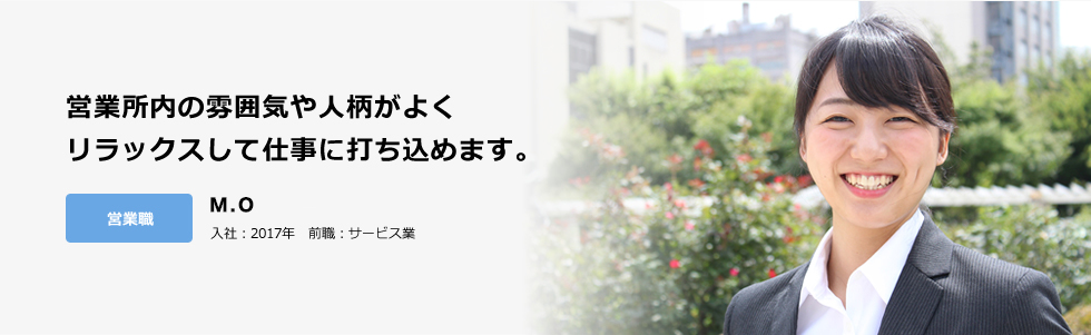 営業所内の雰囲気や人柄がよくリラックスして仕事に打ち込めます。営業職 大橋　美穂 入社：2017年　前職：サービス業